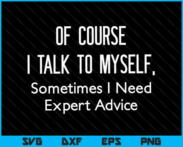 Of Course I Talk To Myself Sometimes I Need Expert Advice SVG PNG Cutting Printable Files