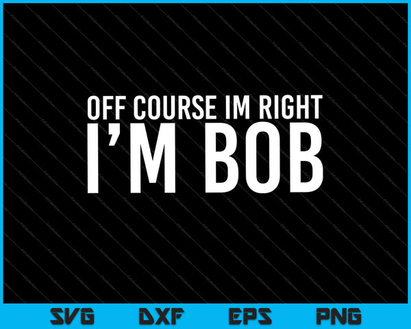 Natuurlijk heb ik gelijk, ik ben Bob cadeau Halloween Kerstmis grappige Premium SVG PNG-bestanden