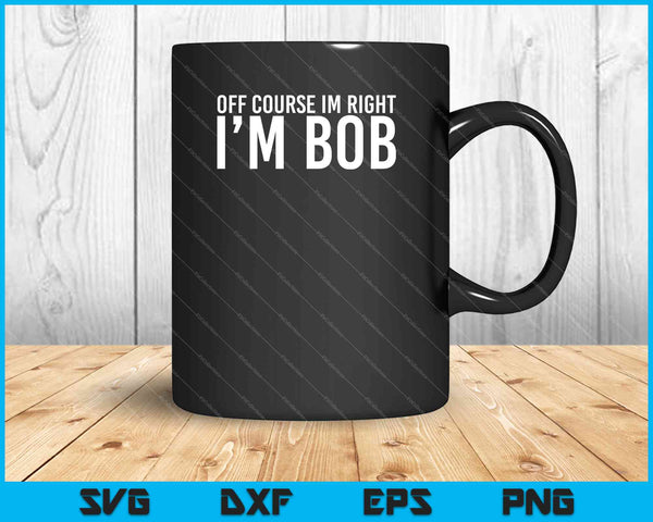 Natuurlijk heb ik gelijk, ik ben Bob cadeau Halloween Kerstmis grappige Premium SVG PNG-bestanden