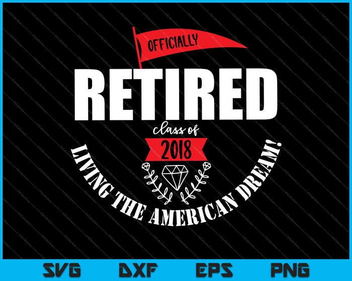 Officially Retired 2018 Living the American Dream SVG PNG Cutting Printable Files