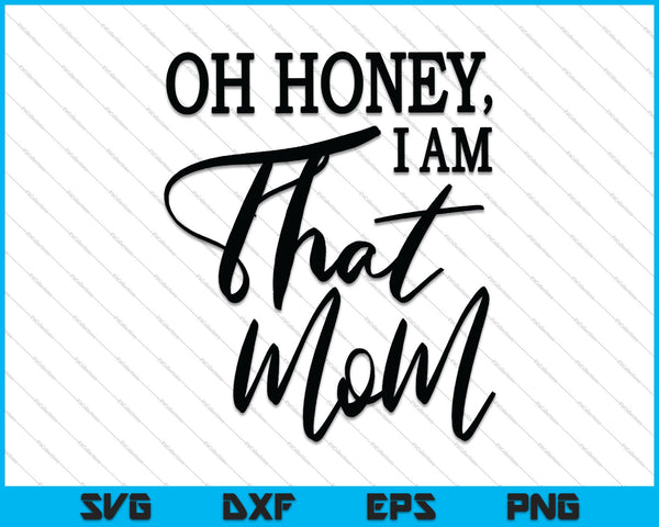 Oh Honey, I am That Mom SVG PNG Cutting Printable Files