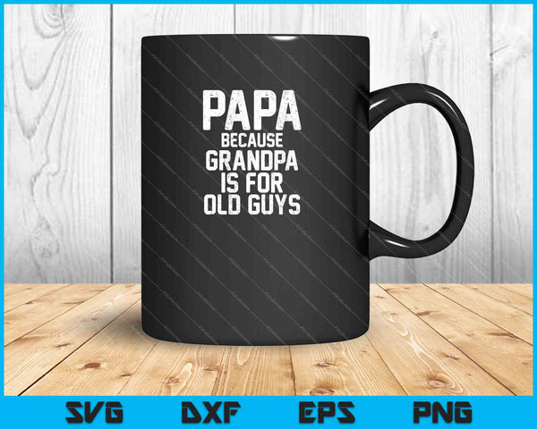 Papa Because Grandpa Is For Old Guys SVG PNG Cutting Printable Files