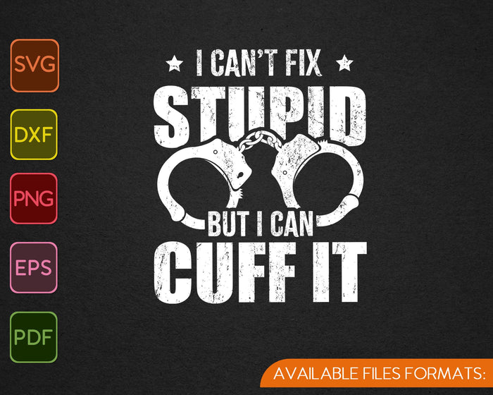 I Can't Fix Stupid But I Can Cuff it Police Cop SVG PNG Cutting Printable Files