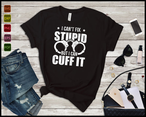 I Can't Fix Stupid But I Can Cuff it Police Cop SVG PNG Cutting Printable Files