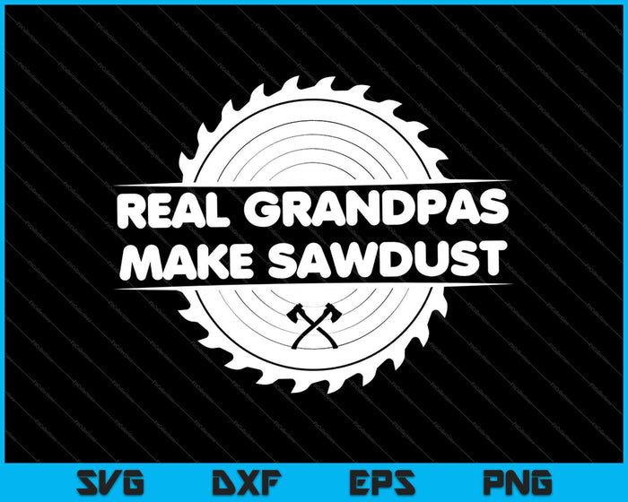 Real Grandpas Make Sawdust Woodworking Carpenter SVG PNG Cutting Printable Files