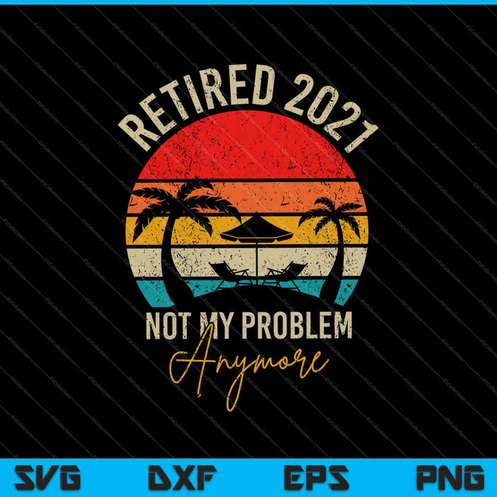 Retired 2021 Not My Problem Anymore SVG PNG Cutting Printable Files