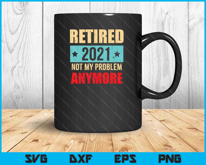 Retired 2021 Not My Problem Anymore SVG PNG Cutting Printable Files