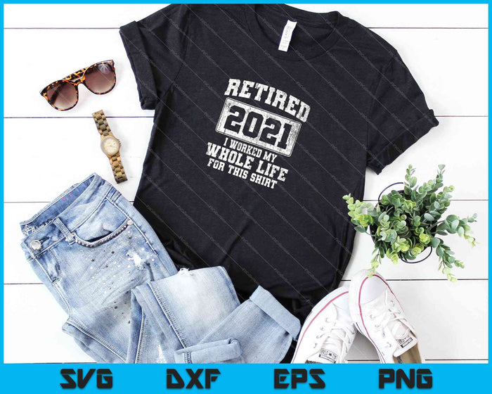 Retired 2021 I Worked My Whole Life For This Shirt SVG PNG Cutting Printable Files