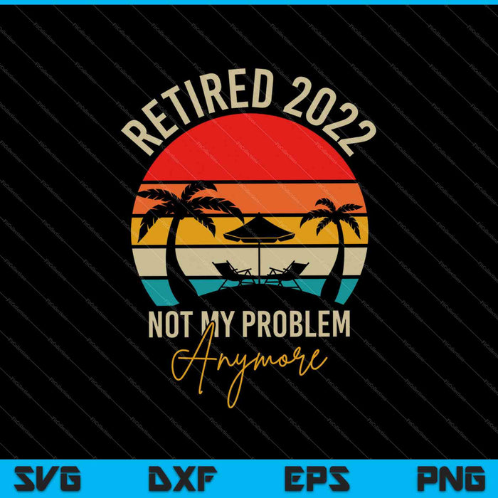 Retired 2022 Not My Problem Anymore SVG PNG Cutting Printable Files