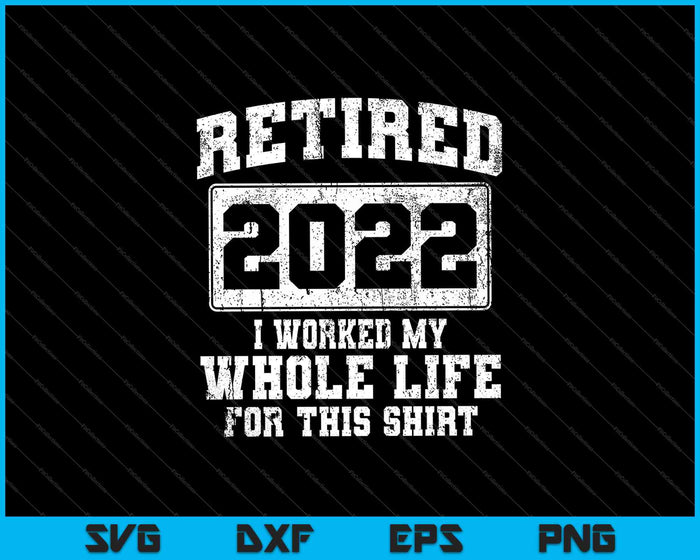Retired 2022 I Worked My Whole Life For This Shirt SVG PNG Cutting Printable Files