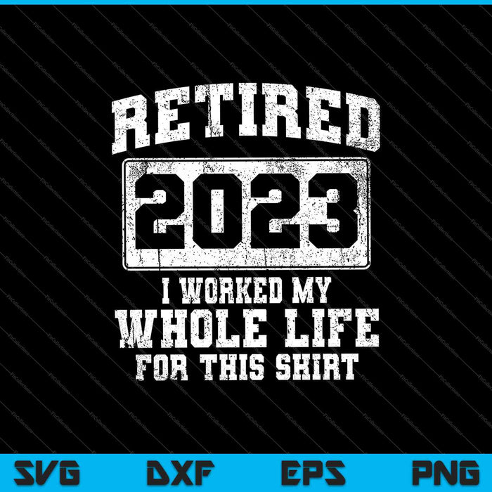 Retired 2023 I Worked My Whole Life For This Shirt SVG PNG Cutting Printable Files