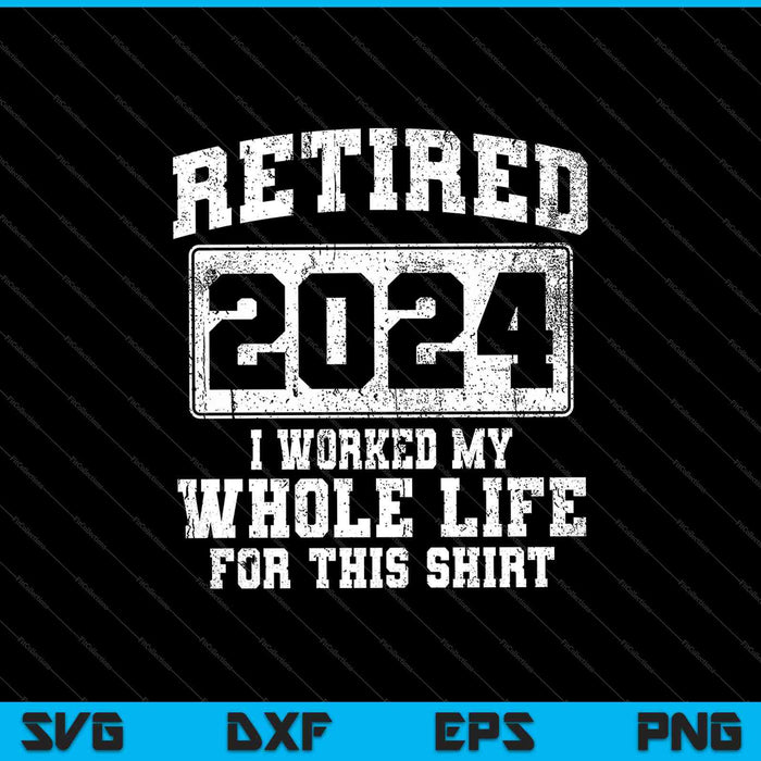Retired 2024 I Worked My Whole Life For This Shirt SVG PNG Cutting Printable Files