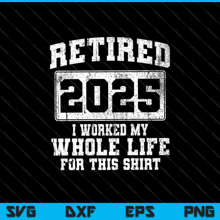 Retired 2025 I Worked My Whole Life For This Shirt SVG PNG Cutting Printable Files