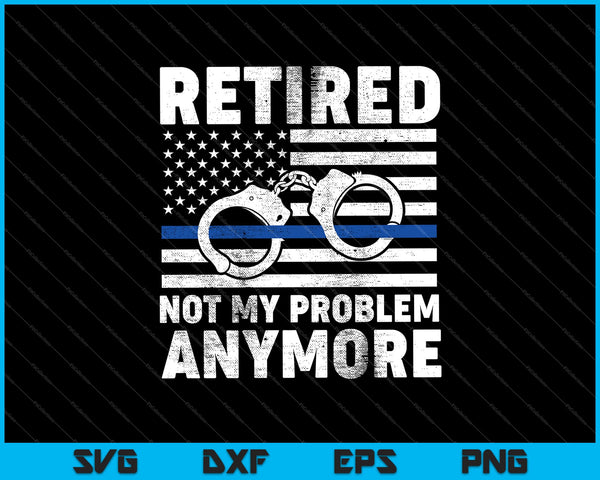 Retired Not My Problem Anymore, Police Thin Blue Line Flag SVG PNG Printable Files