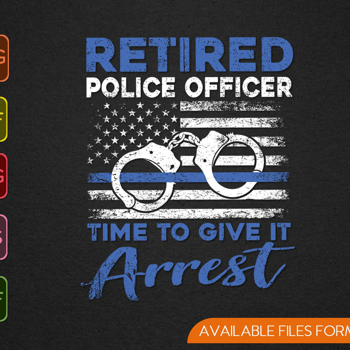 Retired Police Officer Time to Give It Arrest Funny SVG PNG Cutting Printable Files