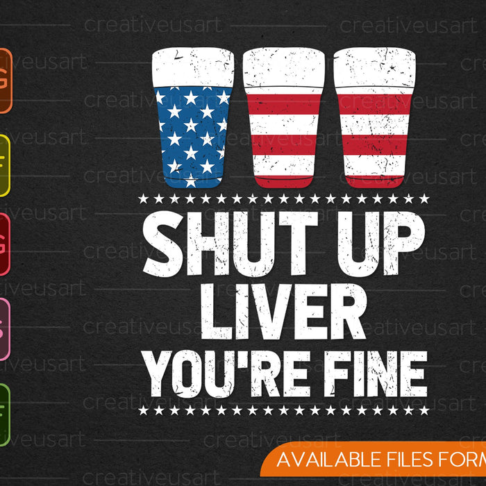 Shut Up Liver You're Fine 4th Of July Beer Drinking Drunk SVG PNG Cutting Printable Files