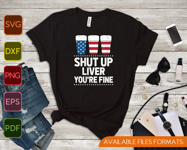 Shut Up Liver You're Fine 4th Of July Beer Drinking Drunk SVG PNG Cutting Printable Files - on a t-shirt