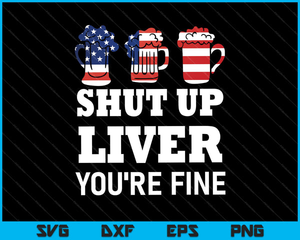 Shut Up Liver, You're Fine Beer Drinking Drunk SVG PNG Cutting Printable Files