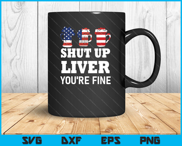 Shut Up Liver, You're Fine Beer Drinking Drunk SVG PNG Cutting Printable Files
