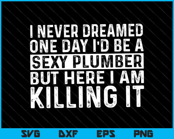 Sexy Plumber Funny Sarcastic I Never Dreamed Plumbing SVG PNG Cutting Printable Files