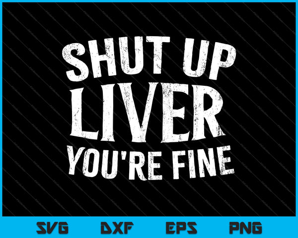 Shut Up Liver You're Fine SVG PNG Cutting Printable Files