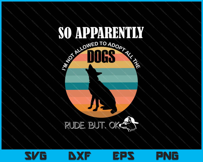 So Apparently I'm Not Allowed To Adopt All The Dogs Rude But OK SVG PNG Files