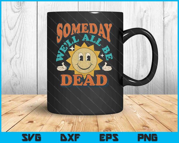 Someday We'll All Be Dead Retro Existential Dread Toon Style SVG PNG Cutting Printable Files