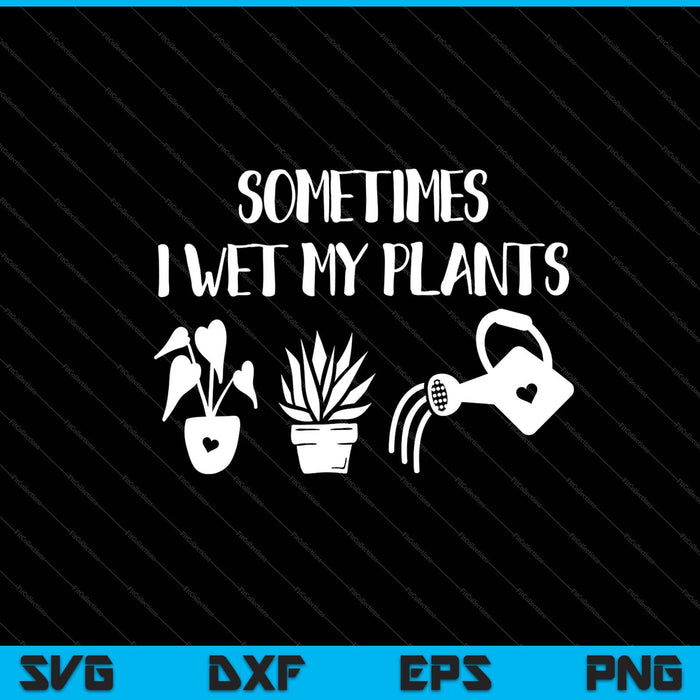 Sometimes I Wet My Plants Svg Cutting Printable Files