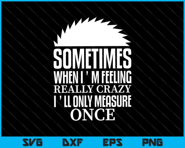 Sometimes When I`m Feeling Really Crazy i`ll Only measure once SVG PNG Cutting Printable Files