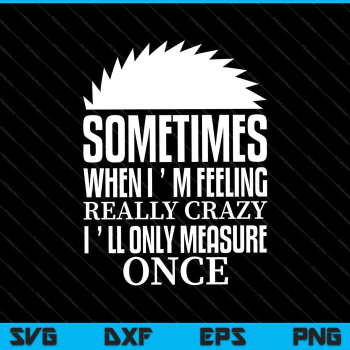 Sometimes When I`m Feeling Really Crazy i`ll Only measure once SVG PNG Cutting Printable Files