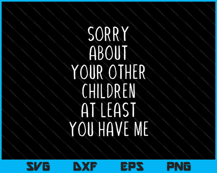 Sorry About Your Other Children At Least You Have Me SVG PNG Cutting Printable Files