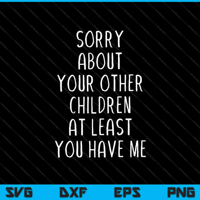 Sorry About Your Other Children At Least You Have Me SVG PNG Cutting Printable Files