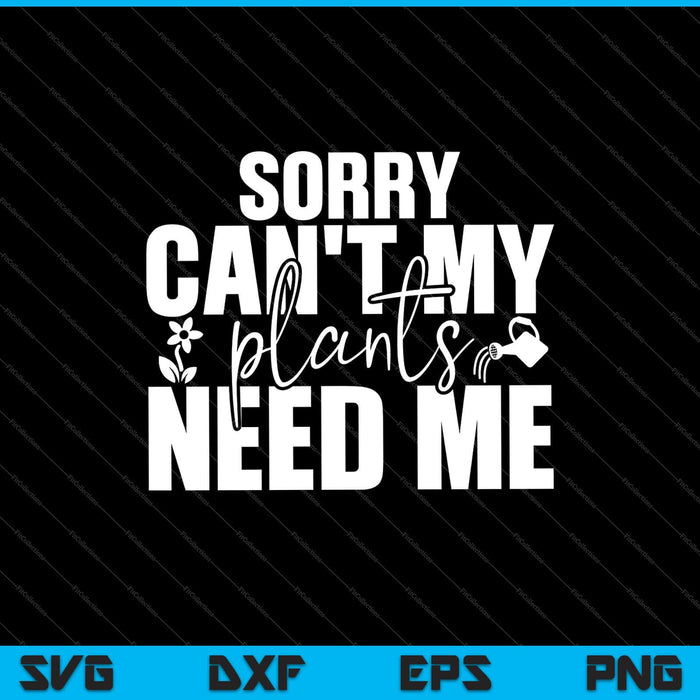 Sorry I Can't My Plants Need Me Garden Svg Cutting Printable Files