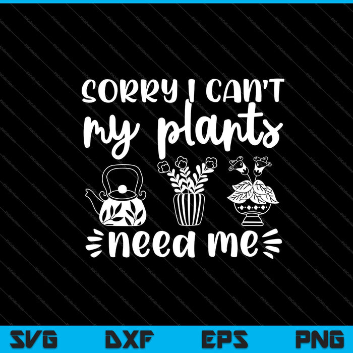 Sorry I Can't My Plants Need Me Garden Svg Cutting Printable Files