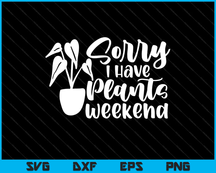 Sorry I Have Plants This Weekend Svg Cutting Printable Files