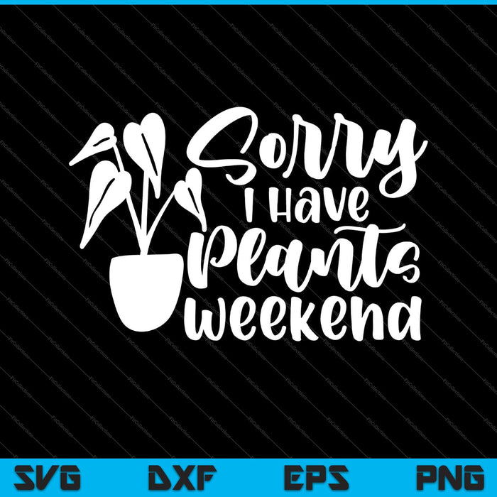 Sorry I Have Plants This Weekend Svg Cutting Printable Files