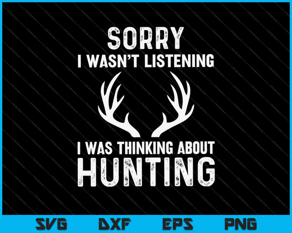 Sorry I Wasn’t Listening I Was Thinking About Hunting SVG PNG Cutting Printable Files