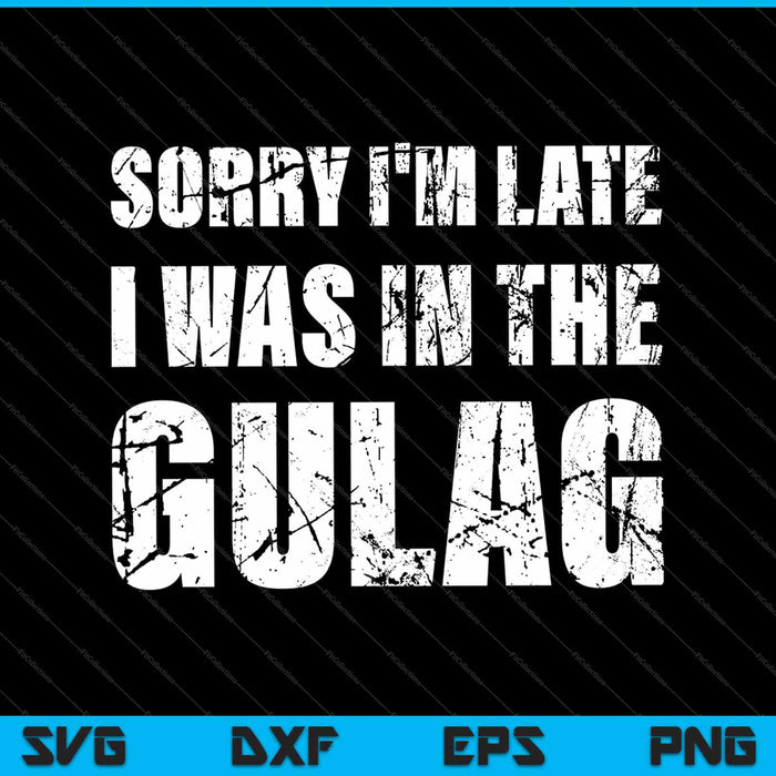 Sorry I'm Late I Was in the Gulag war zone SVG PNG Cutting Printable Files