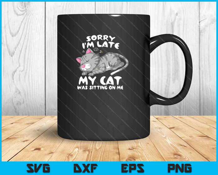 Sorry I'm Late My Cat Was Sitting On Me SVG PNG Cutting Printable Files