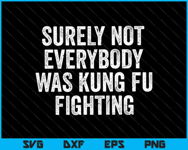 Surely Not Everybody Was Kung Fu Fighting SVG PNG Cutting Printable Files