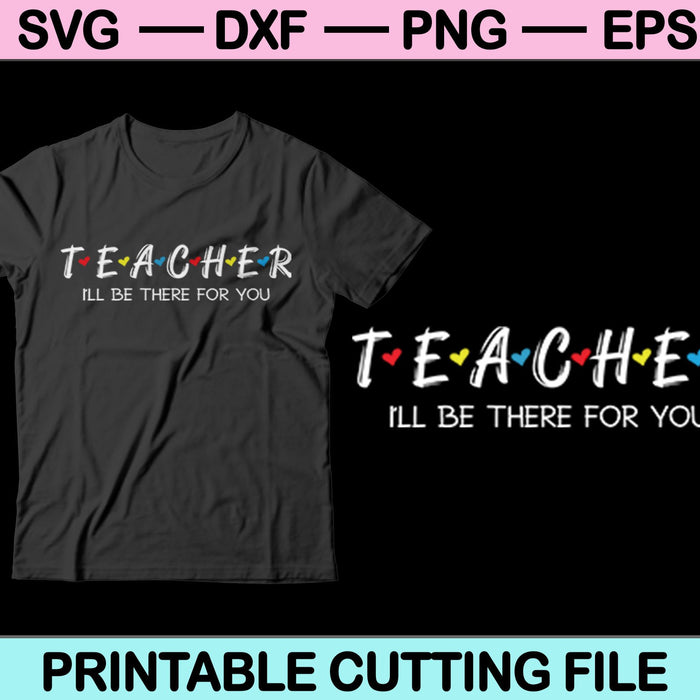 Teacher I’ll Be There For You SVG PNG Cutting Printable Files