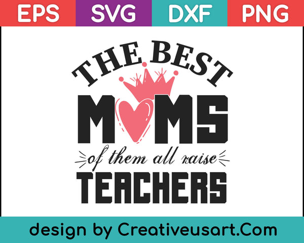 The Best Moms Of Them All Raise Teachers SVG PNG Cutting Printable Files