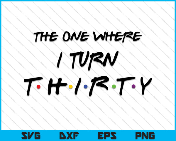 The One Where I Turn Thirty SVG PNG Cutting Printable Files