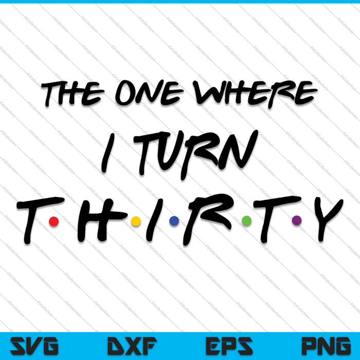 The One Where I Turn Thirty SVG PNG Cutting Printable Files