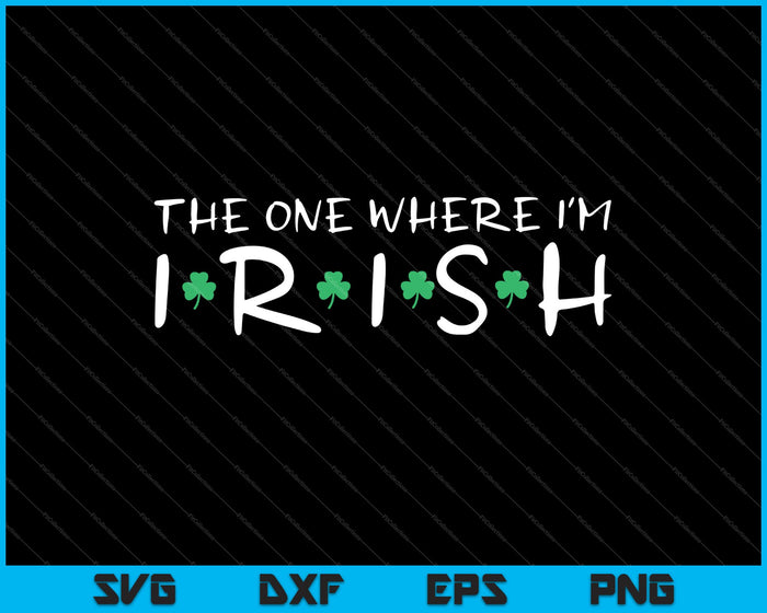 The One Where I'm Irish SVG PNG Cutting Printable Files