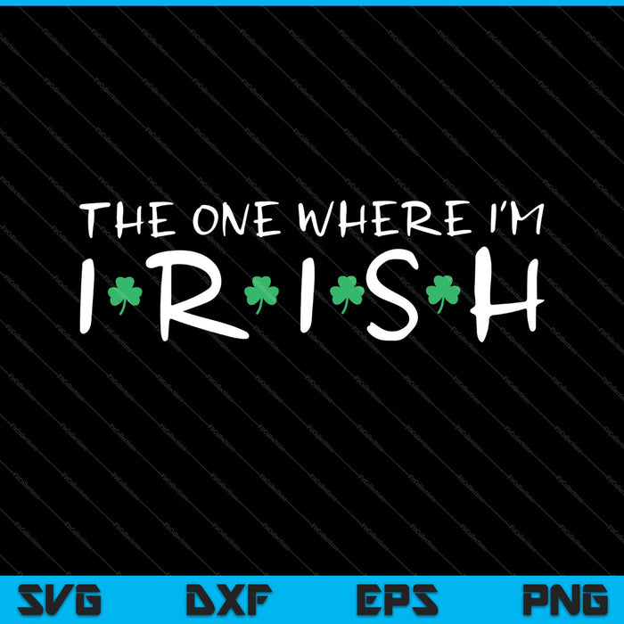 The One Where I'm Irish SVG PNG Cutting Printable Files
