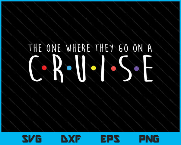 The One Where They Go On A Cruise SVG PNG Cutting Printable Files