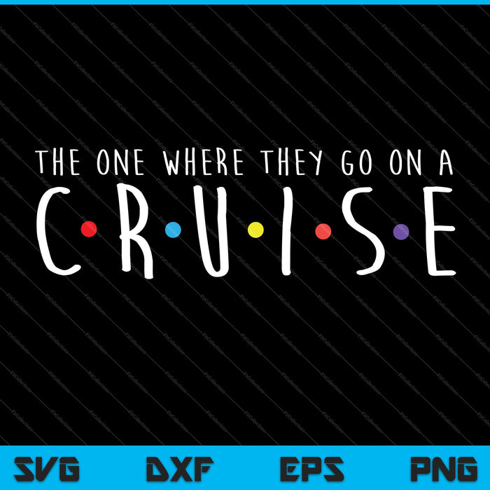 The One Where They Go On A Cruise SVG PNG Cutting Printable Files