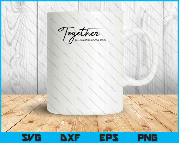 Together Is My Favorite Place To Be SVG PNG Cutting Printable Files