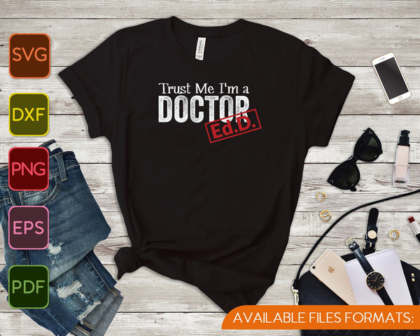 Geloof me, ik ben een dokter EdD SVG PNG snijden afdrukbare bestanden - on a t-shirt